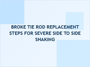 Steps to Replace a Broken Tie Rod for Severe Steering Shake