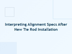 Interpreting Alignment Specifications After Tie Rod Replacement