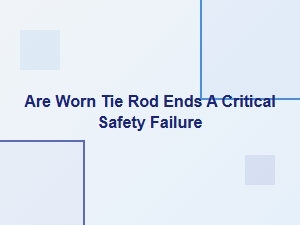 Are Worn Tie Rod Ends a Critical Safety Failure
