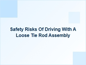 The Hidden Danger of Driving with a Loose Tie Rod